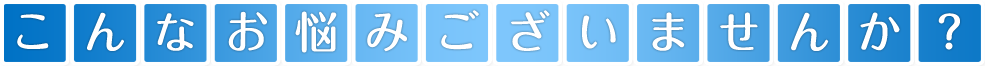 こんなお悩みございませんか？